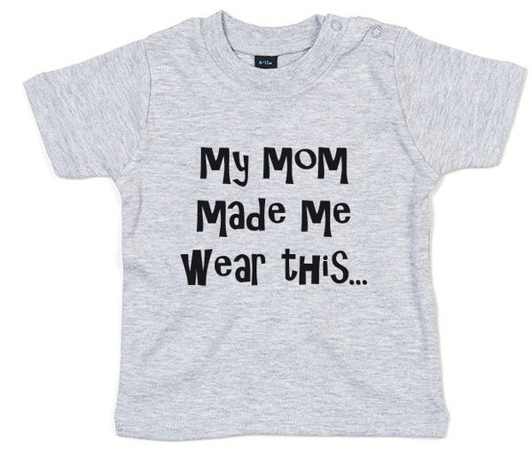 Mom made me wear this Baby T-shirt